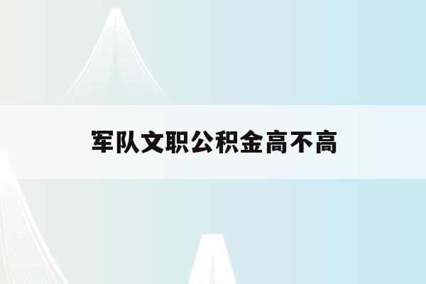  军队文职公积金高不高_