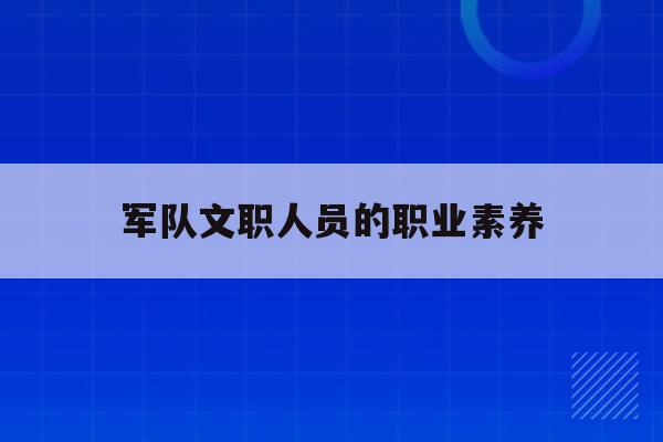  军队文职人员的职业素养_文职人员应具备哪些基本职位素质