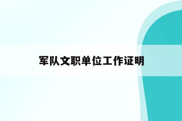  军队文职单位工作证明_文职工作证明内容怎么写