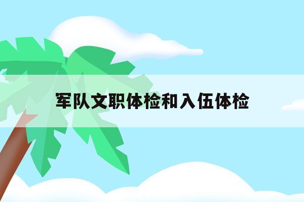  军队文职体检和入伍体检_考文职体检和当兵的一样吗?