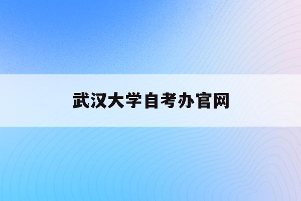  武汉大学自考办2024欧洲杯竞猜官方平台官网_武汉大学自学考试报名