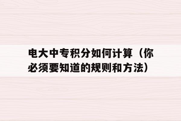 电大中专积分如何计算（你必须要知道的规则和方法）