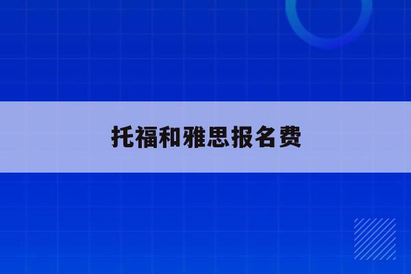  托福和雅思报名费_托福雅思报名费用表