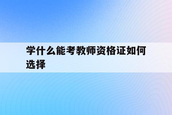 学什么能考教师资格证如何选择