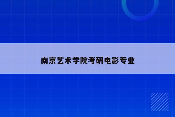 南京艺术学院考研电影专业