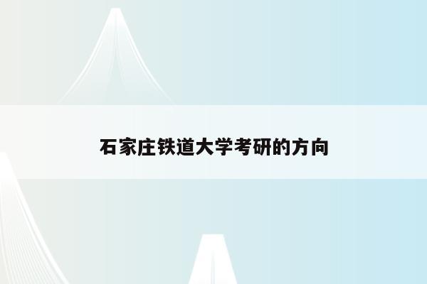 石家庄铁道大学考研的方向