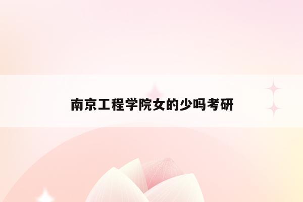 南京工程学院女的少吗考研