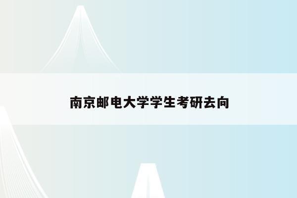 南京邮电大学学生考研去向