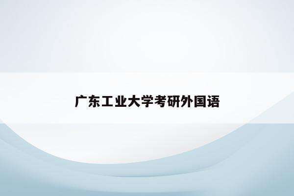 广东工业大学考研外国语