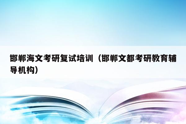 邯郸海文考研复试培训（邯郸文都考研教育辅导机构）