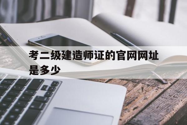 考二级建造师证的2024欧洲杯竞猜官方平台官网网址是多少(考二级建造师证的2024欧洲杯竞猜官方平台官网网址是多少呀)